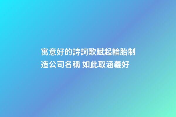 寓意好的詩詞歌賦起輪胎制造公司名稱 如此取涵義好-第1張-公司起名-玄機派